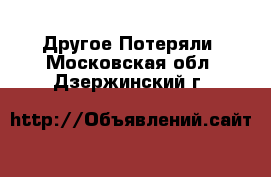 Другое Потеряли. Московская обл.,Дзержинский г.